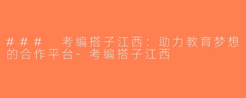 ### 考编搭子江西：助力教育梦想的合作平台-考编搭子江西