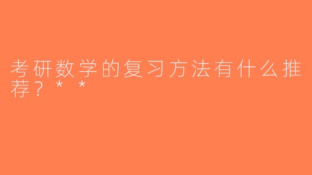 考研数学的复习方法有什么推荐？**