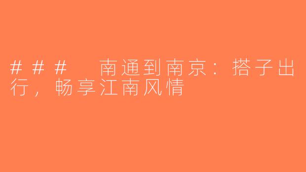 ### 南通到南京：搭子出行，畅享江南风情