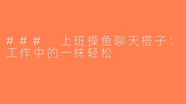 ### 上班摸鱼聊天搭子：工作中的一抹轻松