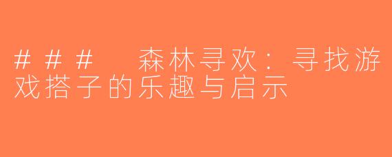 ### 森林寻欢：寻找游戏搭子的乐趣与启示