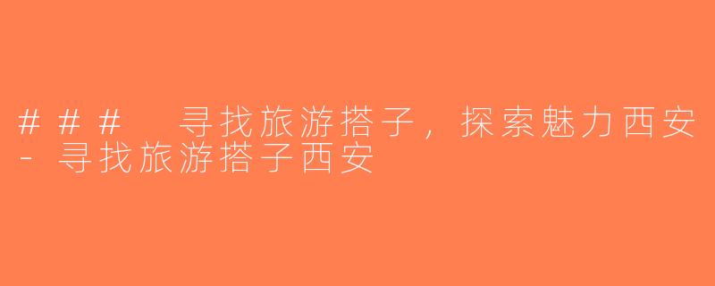 ### 寻找旅游搭子，探索魅力西安-寻找旅游搭子西安