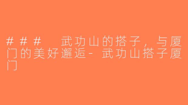 ### 武功山的搭子，与厦门的美好邂逅-武功山搭子厦门