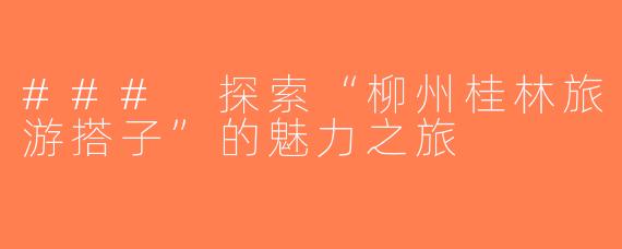 ### 探索“柳州桂林旅游搭子”的魅力之旅