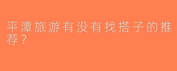 平潭旅游有没有找搭子的推荐？