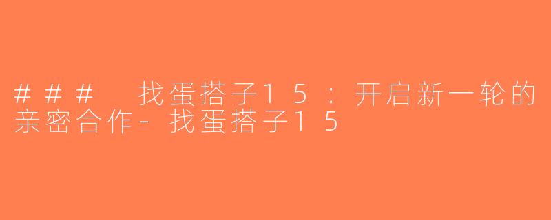 ### 找蛋搭子15：开启新一轮的亲密合作-找蛋搭子15