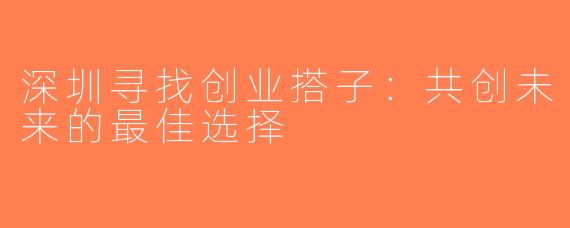 深圳寻找创业搭子：共创未来的最佳选择