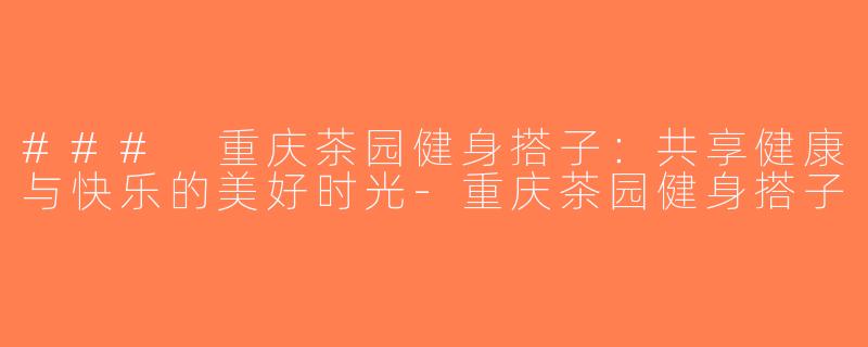 ### 重庆茶园健身搭子：共享健康与快乐的美好时光-重庆茶园健身搭子