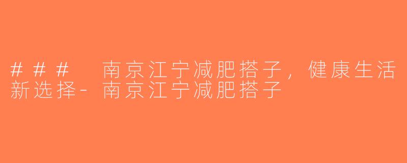 ### 南京江宁减肥搭子，健康生活新选择-南京江宁减肥搭子