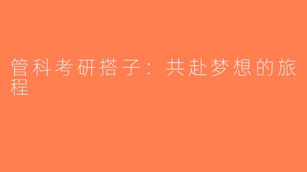 管科考研搭子：共赴梦想的旅程