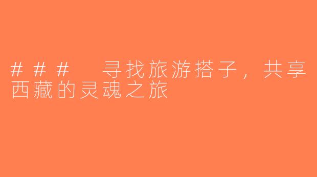 ### 寻找旅游搭子，共享西藏的灵魂之旅