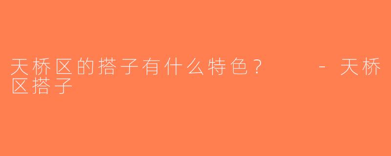 天桥区的搭子有什么特色？  -天桥区搭子