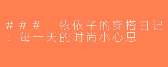 ### 依依子的穿搭日记：每一天的时尚小心思