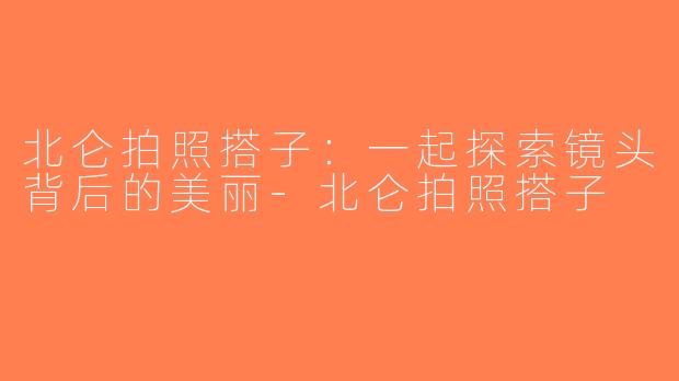 北仑拍照搭子：一起探索镜头背后的美丽-北仑拍照搭子