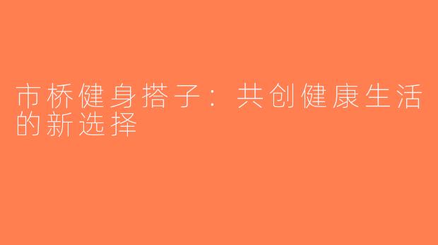 市桥健身搭子：共创健康生活的新选择