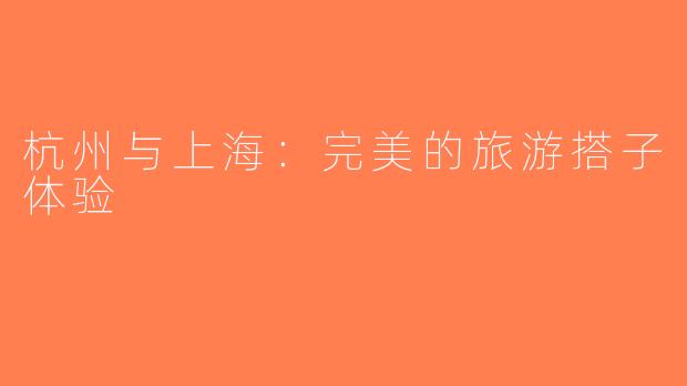 杭州与上海：完美的旅游搭子体验