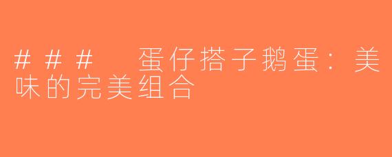 ### 蛋仔搭子鹅蛋：美味的完美组合