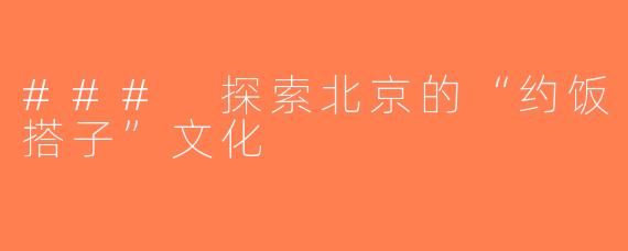 ### 探索北京的“约饭搭子”文化