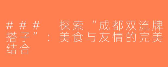 ### 探索“成都双流牌搭子”：美食与友情的完美结合