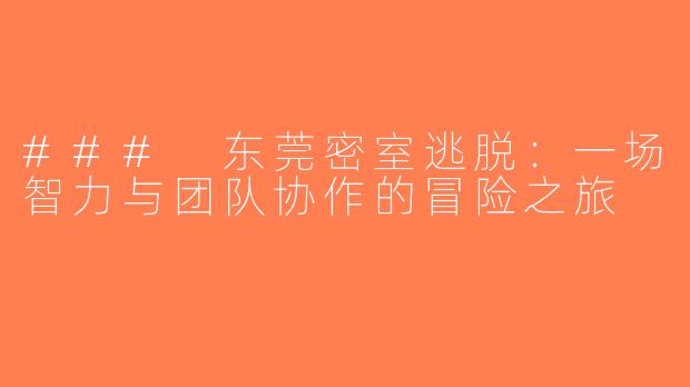 ### 东莞密室逃脱：一场智力与团队协作的冒险之旅