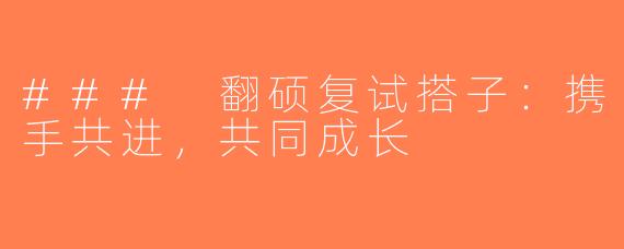 ### 翻硕复试搭子：携手共进，共同成长