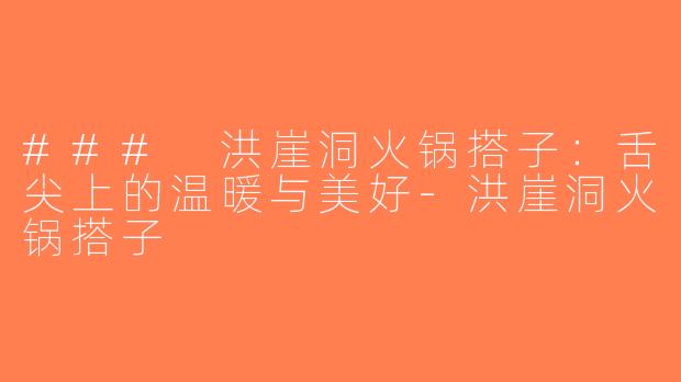 ### 洪崖洞火锅搭子：舌尖上的温暖与美好-洪崖洞火锅搭子