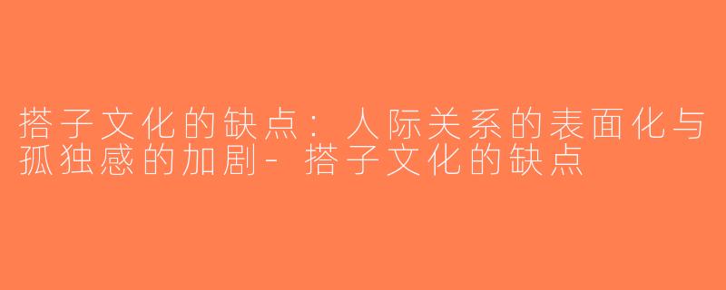 搭子文化的缺点：人际关系的表面化与孤独感的加剧-搭子文化的缺点