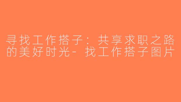 寻找工作搭子：共享求职之路的美好时光-找工作搭子图片