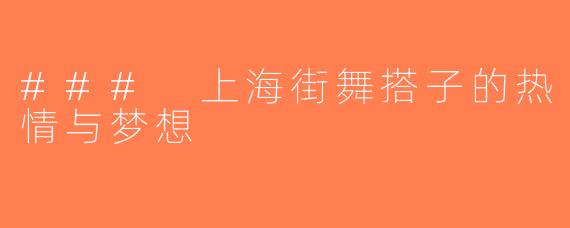 ### 上海街舞搭子的热情与梦想