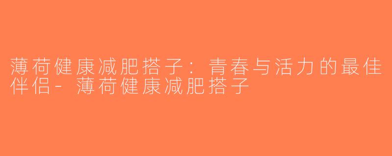 薄荷健康减肥搭子：青春与活力的最佳伴侣-薄荷健康减肥搭子