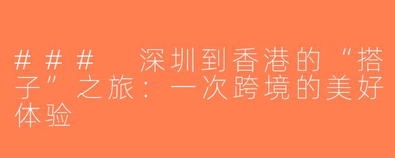 ### 深圳到香港的“搭子”之旅：一次跨境的美好体验