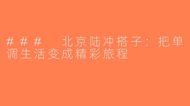 ### 北京陆冲搭子：把单调生活变成精彩旅程