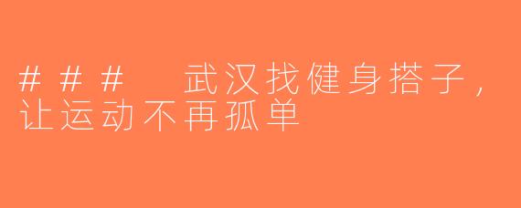 ### 武汉找健身搭子，让运动不再孤单