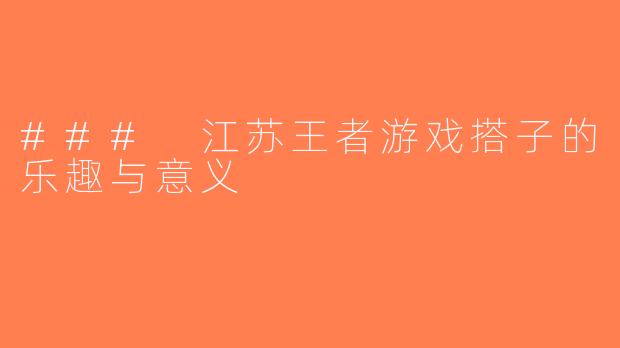 ### 江苏王者游戏搭子的乐趣与意义