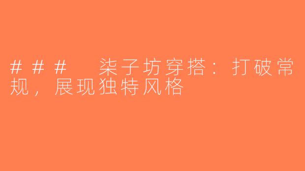 ### 柒子坊穿搭：打破常规，展现独特风格