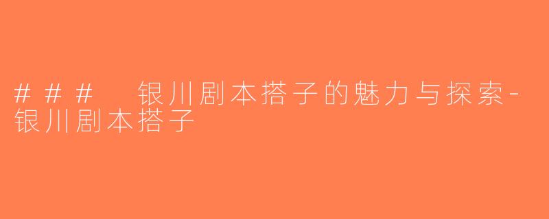 ### 银川剧本搭子的魅力与探索-银川剧本搭子