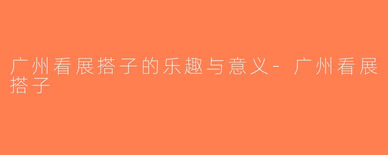 广州看展搭子的乐趣与意义-广州看展搭子