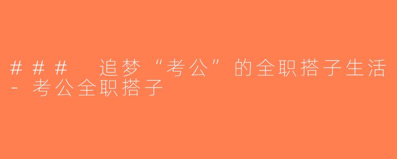 ### 追梦“考公”的全职搭子生活-考公全职搭子