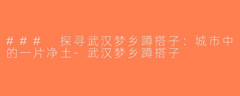 ### 探寻武汉梦乡蹲搭子：城市中的一片净土-武汉梦乡蹲搭子