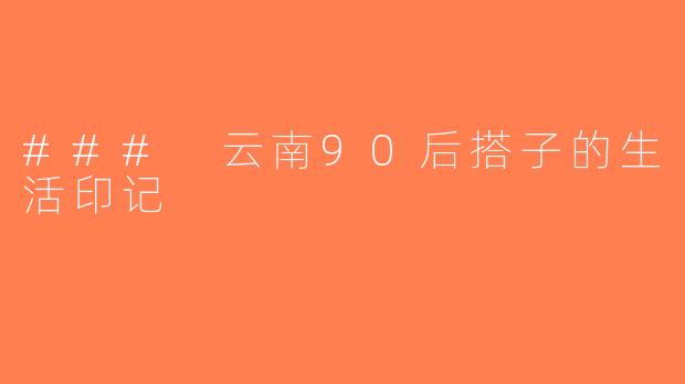 ### 云南90后搭子的生活印记