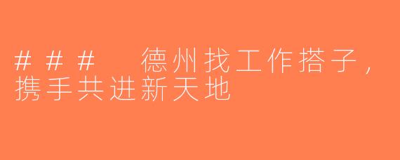 ### 德州找工作搭子，携手共进新天地