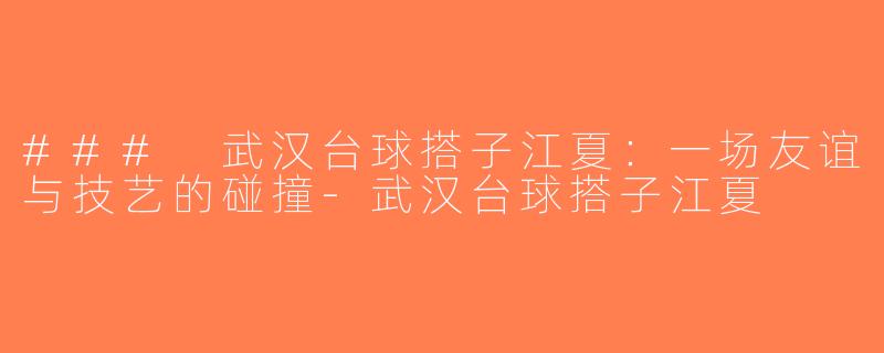### 武汉台球搭子江夏：一场友谊与技艺的碰撞-武汉台球搭子江夏