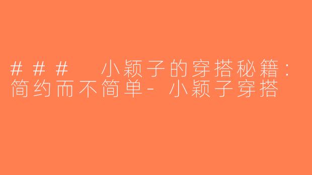 ### 小颖子的穿搭秘籍：简约而不简单-小颖子穿搭