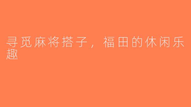 寻觅麻将搭子，福田的休闲乐趣