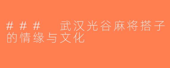 ### 武汉光谷麻将搭子的情缘与文化