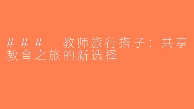 ### 教师旅行搭子：共享教育之旅的新选择