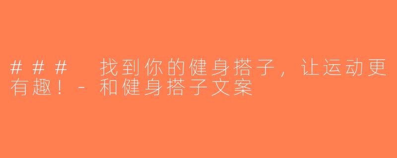 ### 找到你的健身搭子，让运动更有趣！-和健身搭子文案