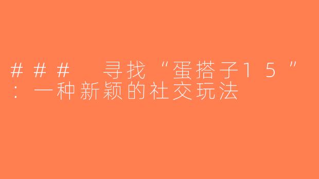 ### 寻找“蛋搭子15”：一种新颖的社交玩法