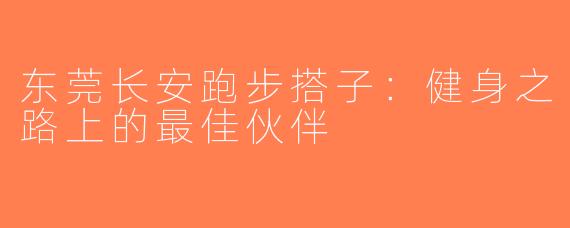 东莞长安跑步搭子：健身之路上的最佳伙伴