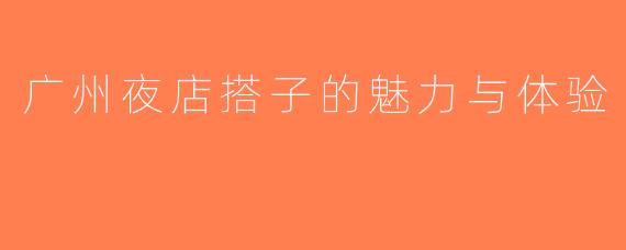 广州夜店搭子的魅力与体验